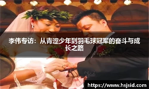李伟专访：从青涩少年到羽毛球冠军的奋斗与成长之路