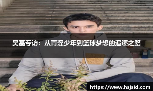 吴磊专访：从青涩少年到篮球梦想的追逐之路